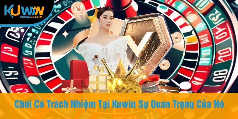 Chơi Có Trách Nhiệm Tại Kuwin Sự Quan Trọng Của Nó
