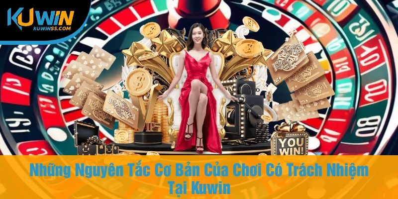 Những Nguyên Tắc Cơ Bản Của Chơi Có Trách Nhiệm Tại Kuwin